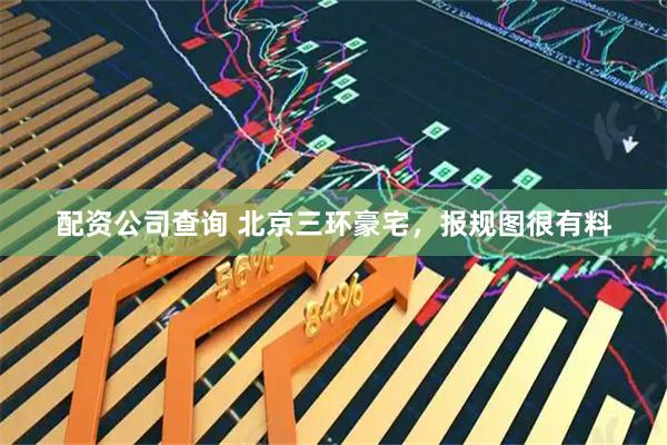 配资公司查询 北京三环豪宅，报规图很有料