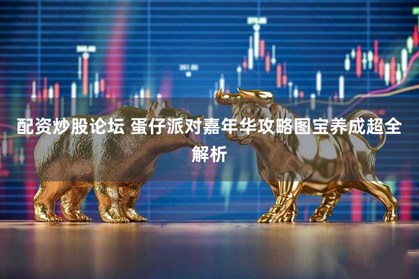 配资炒股论坛 蛋仔派对嘉年华攻略图宝养成超全解析