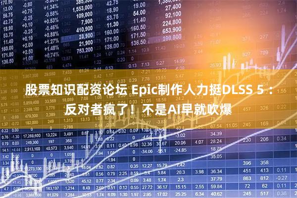 股票知识配资论坛 Epic制作人力挺DLSS 5 ：反对者疯了！不是AI早就吹爆