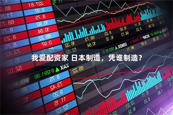 我爱配资家 日本制造，凭谁制造？