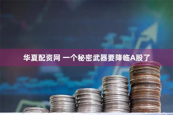 华夏配资网 一个秘密武器要降临A股了